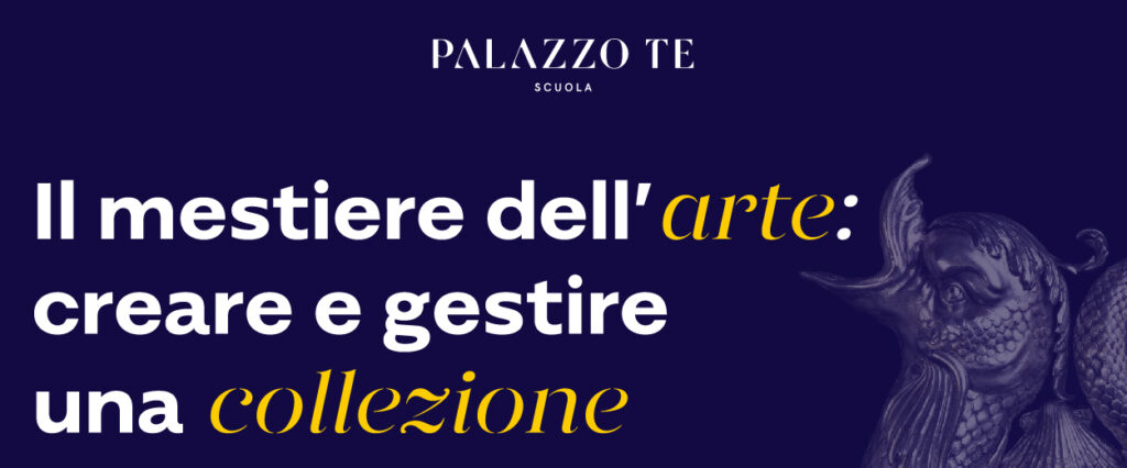 Scuola di Palazzo Te 2024. Il mestiere dell’arte: creare e gestire una collezione